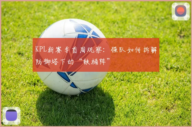 KPL新赛季首周观察:强队如何拆解防御塔下的“铁桶阵”