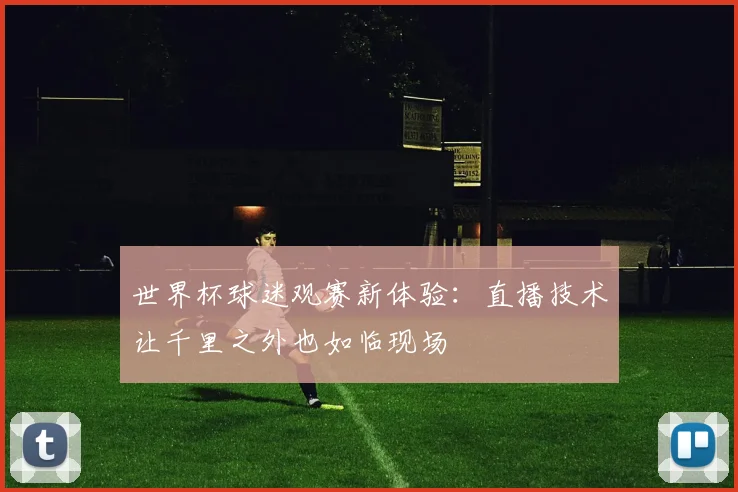 世界杯球迷观赛新体验:直播技术让千里之外也如临现场
