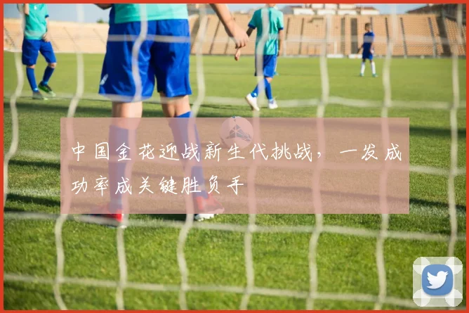 中国金花迎战新生代挑战,一发成功率成关键胜负手