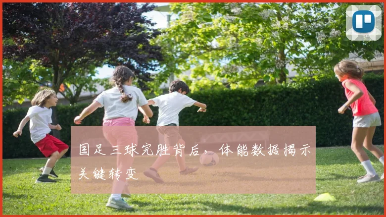 国足三球完胜背后,体能数据揭示关键转变