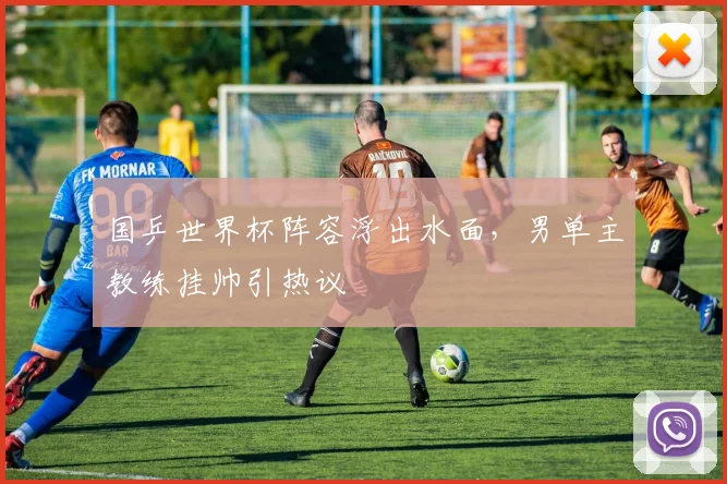 国乒世界杯阵容浮出水面，男单主教练挂帅引热议 - 虎扑体育