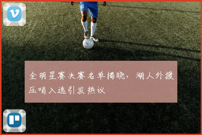 全明星赛决赛名单揭晓,湖人外援压哨入选引发热议