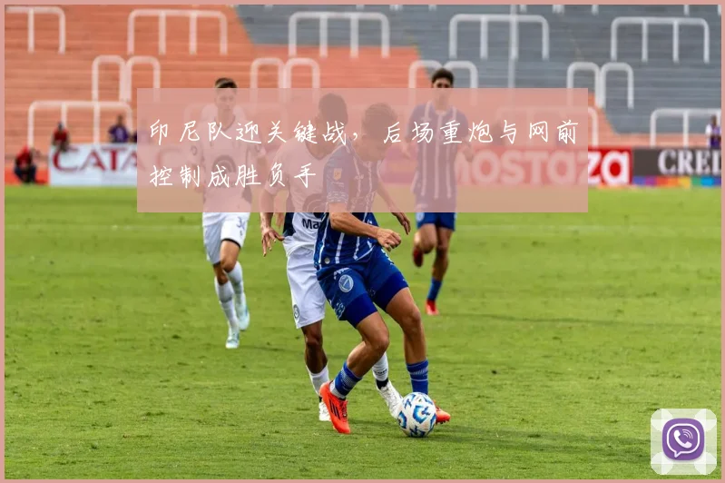 印尼队迎关键战，后场重炮与网前控制成胜负手 - 虎扑体育