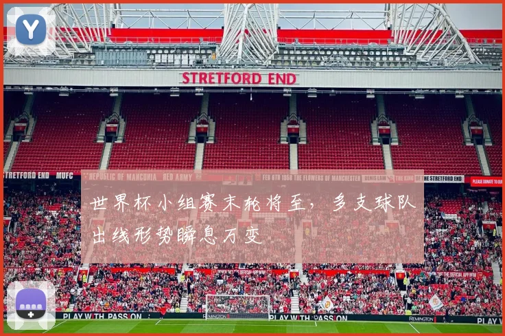 世界杯小组赛末轮将至,多支球队出线形势瞬息万变