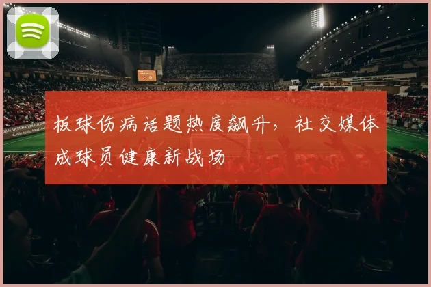 板球伤病话题热度飙升,社交媒体成球员健康新战场